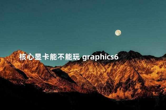 核心显卡能不能玩 graphics620显卡玩游戏